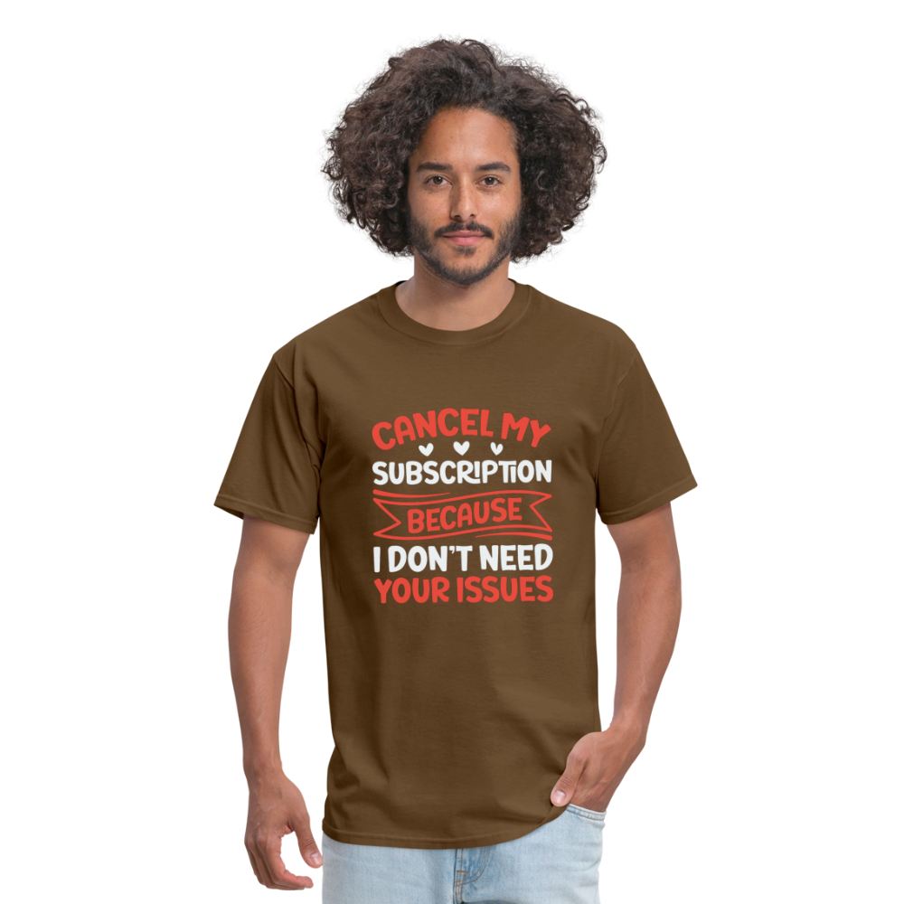 "Cancel My Subscription Because I don't Need Your Issues" Unisex Classic T-Shirt - brown