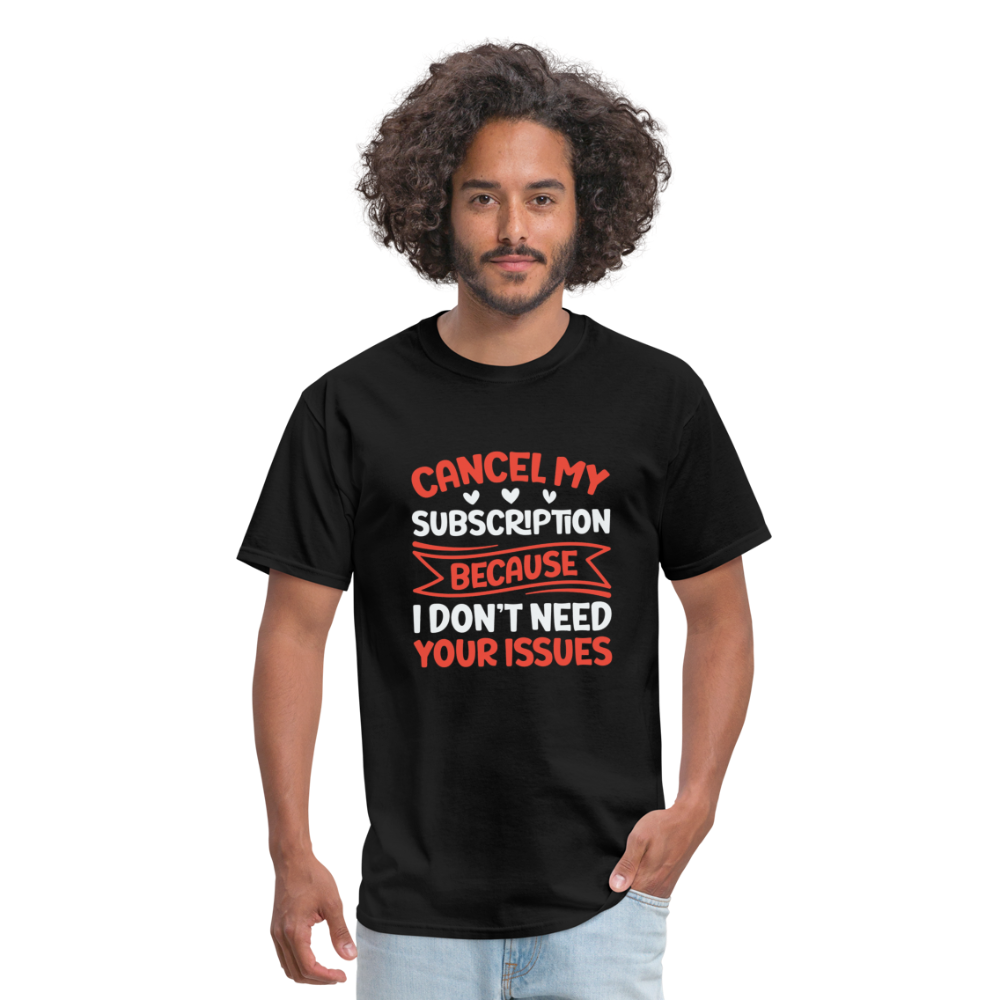 "Cancel My Subscription Because I don't Need Your Issues" Unisex Classic T-Shirt - black