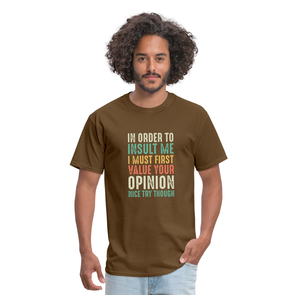 "In Order to Insult Me I Must First Value Your Opinion" Unisex Classic T-Shirt - brown