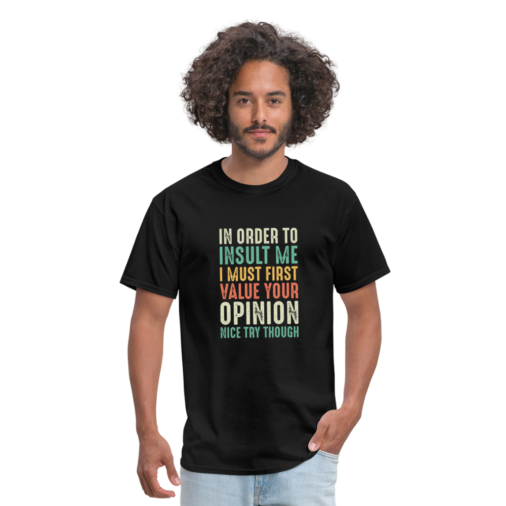 "In Order to Insult Me I Must First Value Your Opinion" Unisex Classic T-Shirt - black