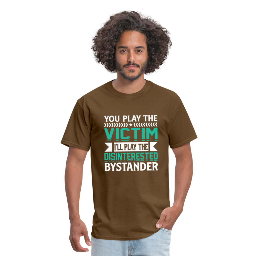 "You Play Victim. I'll Play Disinterested Bystander" Unisex Classic T-Shirt - brown