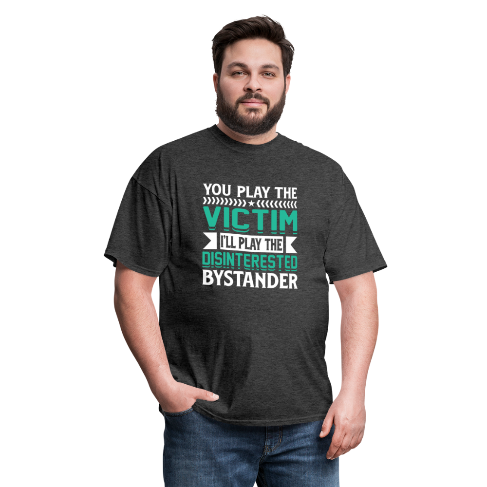 "You Play Victim. I'll Play Disinterested Bystander" Unisex Classic T-Shirt - heather black