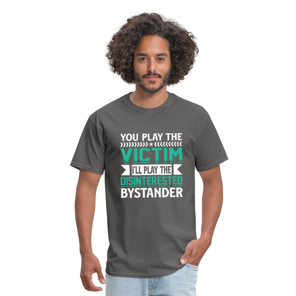 "You Play Victim. I'll Play Disinterested Bystander" Unisex Classic T-Shirt - charcoal