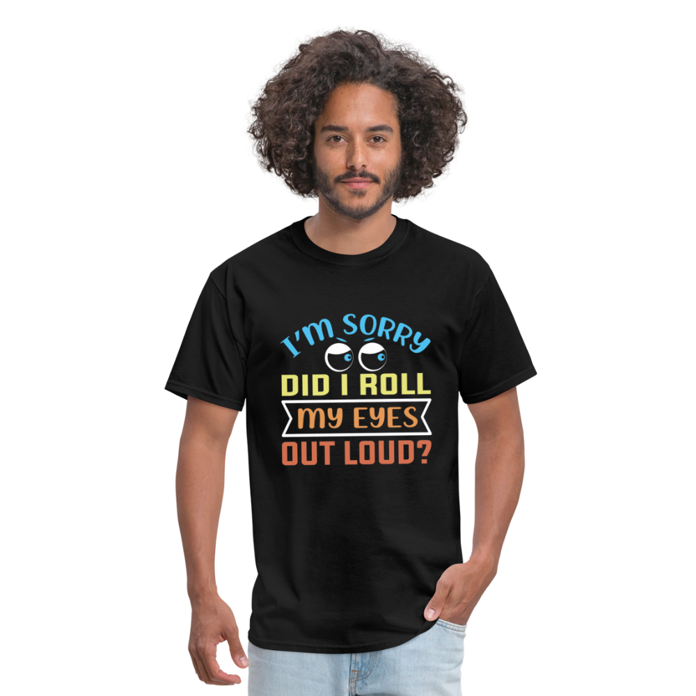 "I'm Sorry Did I Roll My Eyes Out Loud" Unisex Classic T-Shirt - black
