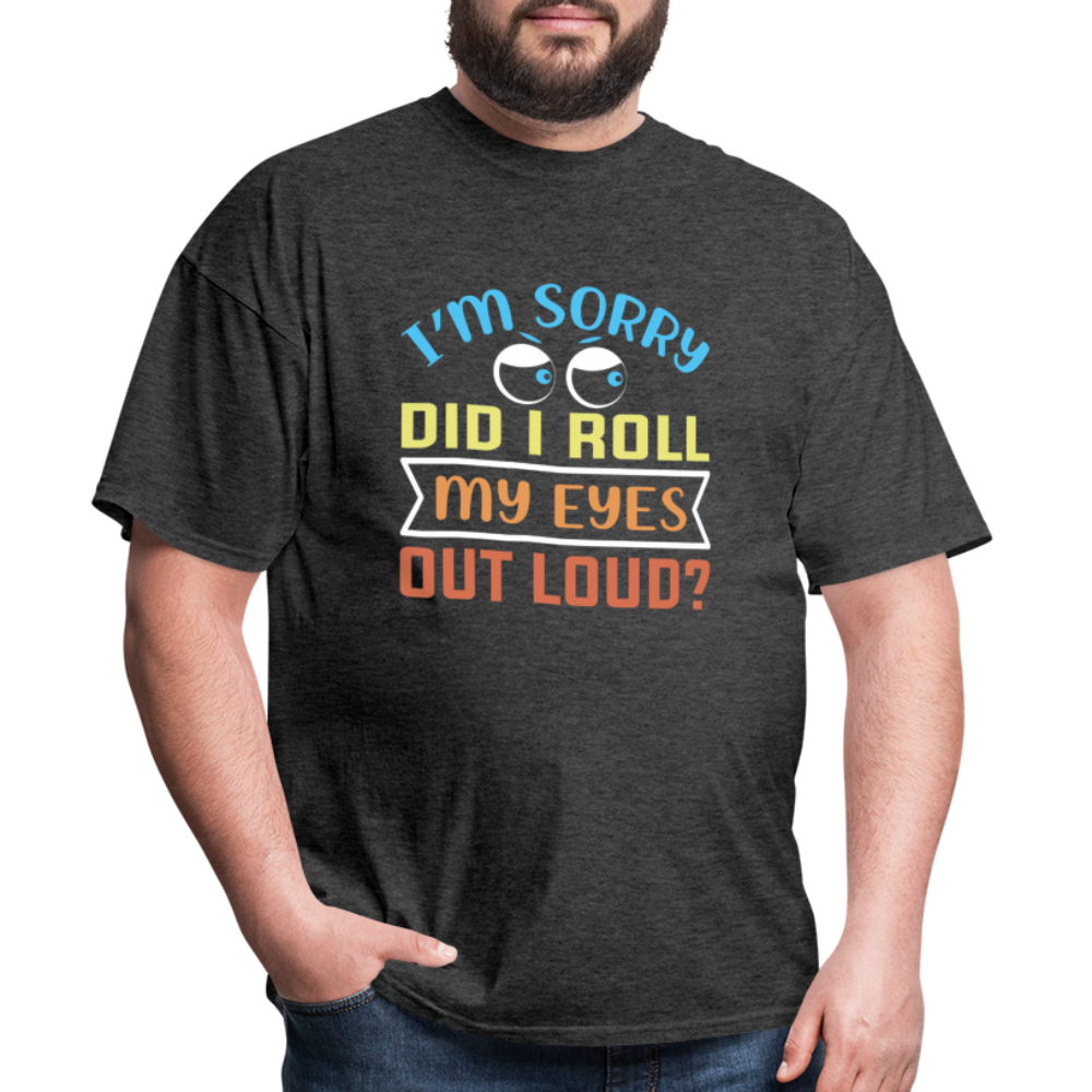 "I'm Sorry Did I Roll My Eyes Out Loud" Unisex Classic T-Shirt - heather black