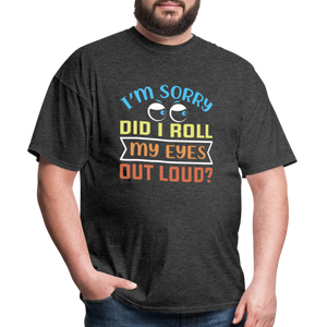 "I'm Sorry Did I Roll My Eyes Out Loud" Unisex Classic T-Shirt - heather black  