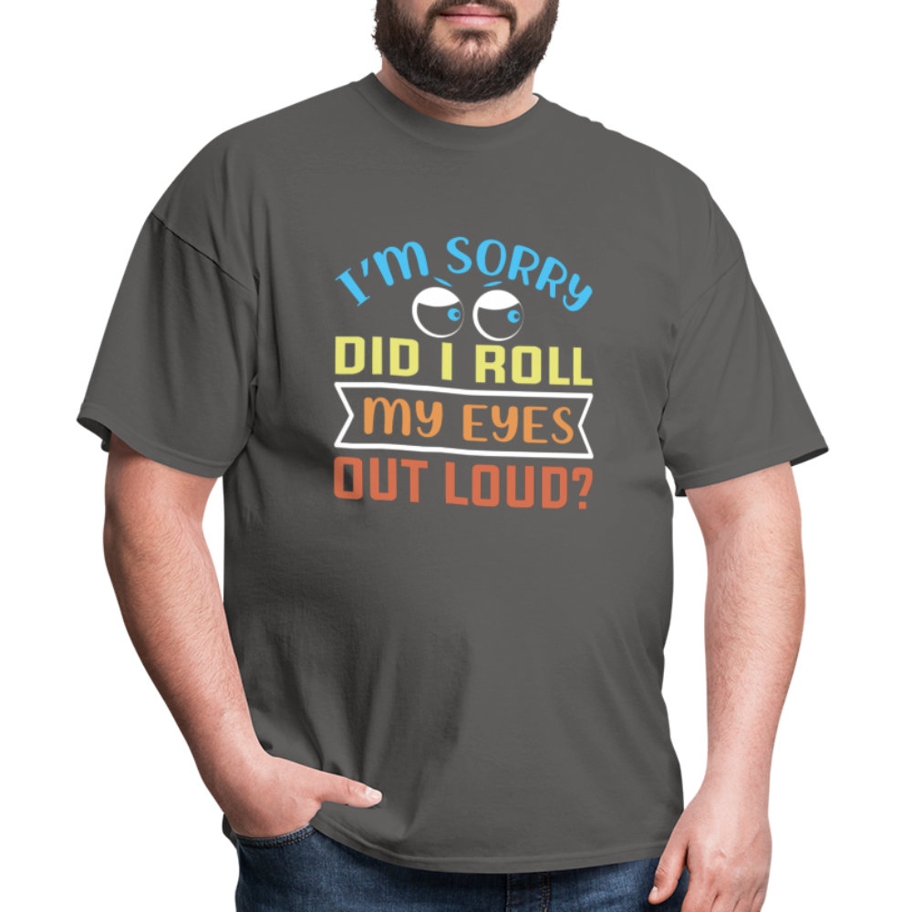 "I'm Sorry Did I Roll My Eyes Out Loud" Unisex Classic T-Shirt - charcoal