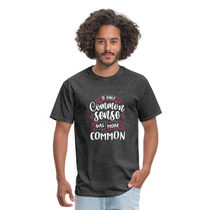 "If Only Common Sense Was More Common" Unisex Classic T-Shirt - heather black  